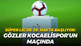 Süper Lig’de 30. hafta başlıyor: Gözler Kocaelispor’un maçında