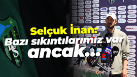 Selçuk İnan: Bazı sıkıntılarımız var, ancak…
