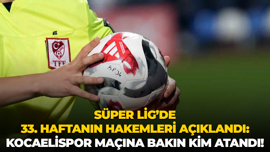 Süper Lig’de 33. haftanın hakemleri açıklandı: Kocaelispor maçına bakın kim atandı!