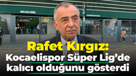 Rafet Kırgız: Kocaelispor Süper Lig’de kalıcı olduğunu gösterdi