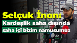 Selçuk İnan: Kardeşlik saha dışında, saha içi bizim namusumuz
