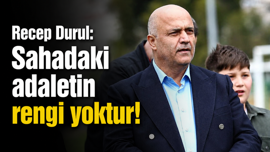 Recep Durul: Sahadaki adaletin rengi yoktur!