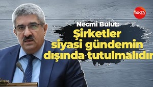 Necmi Bulut: Şirketler siyasi gündemin dışında tutulmalıdır