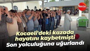 Kocaeli'deki kazada hayatını kaybetmişti...Son yolculuğuna uğurlandı