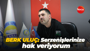 Berk Uluç: Serzenişlerinize hak veriyorum