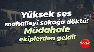 Yüksek ses mahalleyi sokağa döktü! Müdahale ekiplerden geldi!