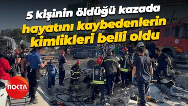 5 kişinin öldüğü kazada hayatını kaybedenlerin kimlikleri belli oldu