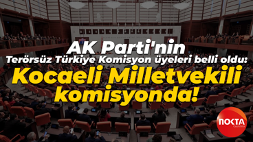 AK Parti'nin Terörsüz Türkiye Komisyon üyeleri belli oldu: Kocaeli Milletvekili komisyonda!