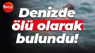 Denizde ölü olarak bulundu!