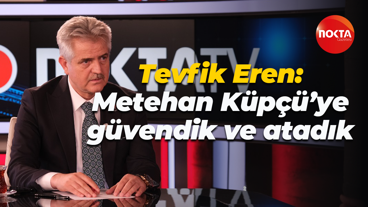 Tevfik Eren: Metehan Küpçü’ye güvendik ve atadık