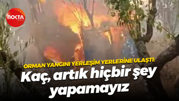 Orman yangını yerleşim yerlerine ulaştı: Kaç, artık hiçbir şey yapamayız