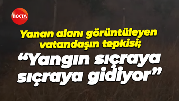 Yanan alanı görüntüleyen vatandaşın tepkisi; “Yangın sıçraya sıçraya gidiyor”