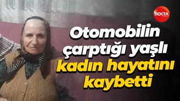 Otomobilin çarptığı yaşlı kadın hayatını kaybetti