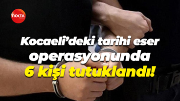 Kocaeli’deki tarihi eser operasyonunda 6 kişi tutuklandı!
