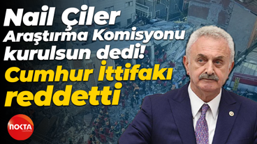 Nail Çiler Araştırma Komisyonu kurulsun dedi! Cumhur İttifakı reddetti