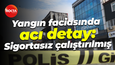 Yangın faciasında acı detay: Sigortasız çalıştırılmış