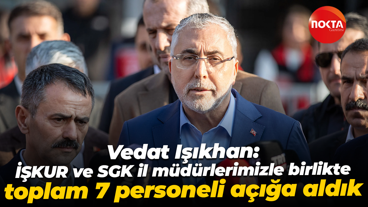 Vedat Işıkhan: İŞKUR ve SGK il müdürlerimizle birlikte toplam 7 personeli açığa aldık