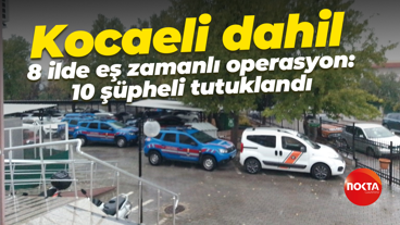 Kocaeli dahil 8 ilde eş zamanlı operasyon: 10 şüpheli tutuklandı