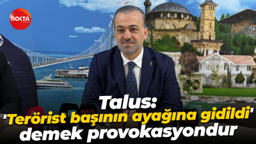 Şahin Talus: 'Terörist başının ayağına gidildi' demek provokasyondur