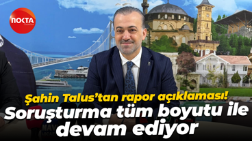 Şahin Talus’tan rapor açıklaması! Soruşturma tüm boyutu ile devam ediyor