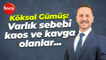 Köksal Gümüş: Varlık sebebi kaos ve kavga olanlar...