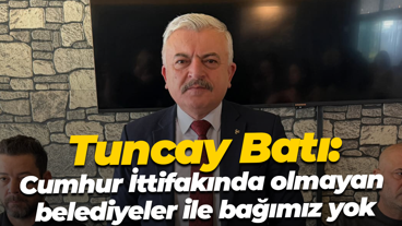 Tuncay Batı: Cumhur İttifakında olmayan belediyeler ile bağımız yok