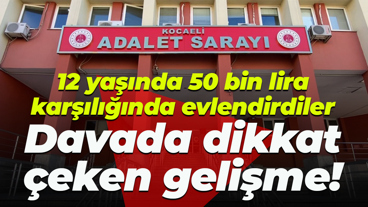 12 yaşında 50 bin lira karşılığında evlendirdiler... Davada dikkat çeken gelişme!