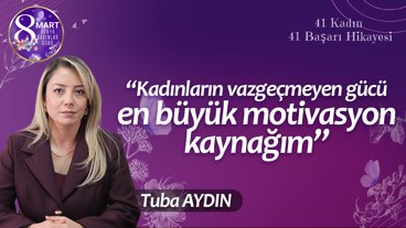 Tuba Aydın: Kadınların vazgeçmeyen gücü en büyük motivasyon kaynağım