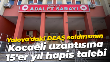 Yalova'daki DEAŞ saldırısının Kocaeli uzantısına 15'er yıl hapis talebi