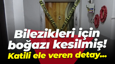 Bilezikleri için boğazı kesilmiş! Katili ele veren detay...