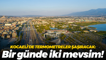 Kocaeli’de termometreler şaşıracak: Bir günde iki mevsim!