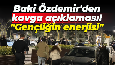 Baki Özdemir'den kavga açıklaması! "Gençliğin enerjisi"