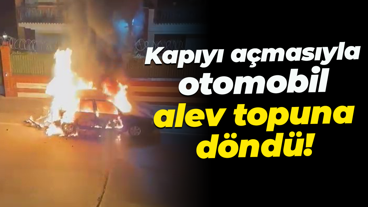 Kapıyı açmasıyla otomobil alev topuna döndü!
