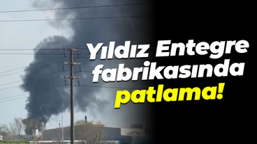 Yıldız Entegre fabrikasında patlama!