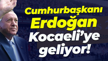 Cumhurbaşkanı Erdoğan Kocaeli’ye geliyor!
