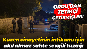 Ordu'dan tetikçi getirmişler! Kuzen cinayetinin intikamı için akıl almaz sahte sevgili tuzağı