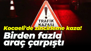 Kocaeli'de zincirleme kaza! Çok sayıda araç çarpıştı