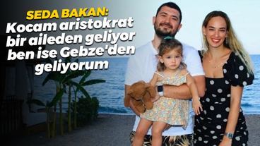 Seda Bakan: Kocam aristokrat bir aileden geliyor, ben ise Gebze'den geliyorum