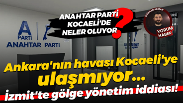 Anahtar Parti Kocaeli’de neler oluyor? Ankara’nın havası Kocaeli’ye ulaşmıyor!