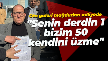 Oto galeri mağdurları adliyede... "Senin derdin 1, bizim 50, kendini üzme"