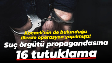Kocaeli'nin de bulunduğu illerde operasyon yapılmıştı! Suç örgütü propagandasına 16 tutuklama