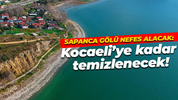 Sapanca Gölü nefes alacak: Kocaeli’ye kadar temizlenecek!