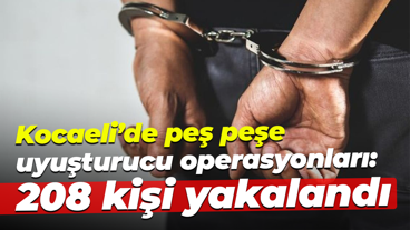Kocaeli’de peş peşe uyuşturucu operasyonları: 208 kişi yakalandı