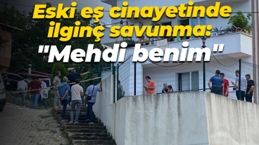 Eski eş cinayetinde ilginç savunma: "Mehdi benim"