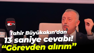 Tahir Büyükakın’dan 13 saniye cevabı! “Görevden alırım”