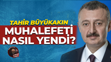Tahir Büyükakın muhalefeti nasıl yendi?