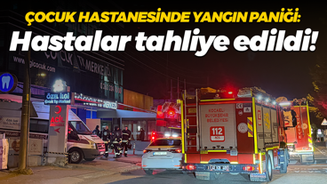Çocuk hastanesinde yangın paniği: Hastalar tahliye edildi!
