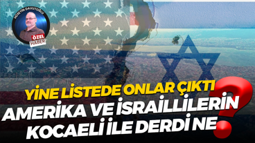 Yine listede onlar çıktı; Amerika ve İsraillilerin Kocaeli ile derdi ne?