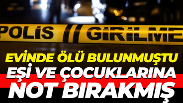 Evinde ölü bulunmuştu... Eşi ve çocuklarına not bırakmış