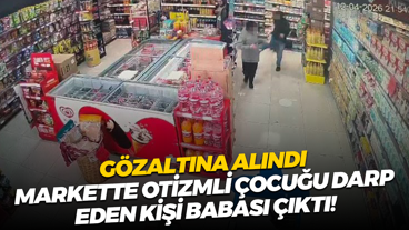 Gözaltına alındı; Markette otizmli çocuğu darp eden kişi babası çıktı!